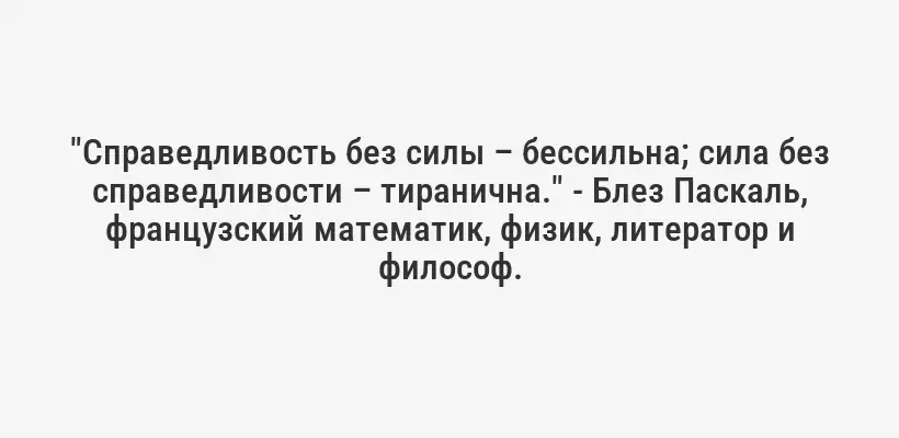 "Справедливость без силы – бессильна; сила без справедливости – тиранична." - Блез Паскаль, французский математик, физик, литератор и философ.