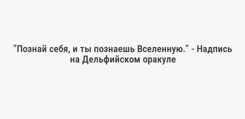 "Познай себя, и ты познаешь Вселенную." - Надпись на Дельфийском оракуле