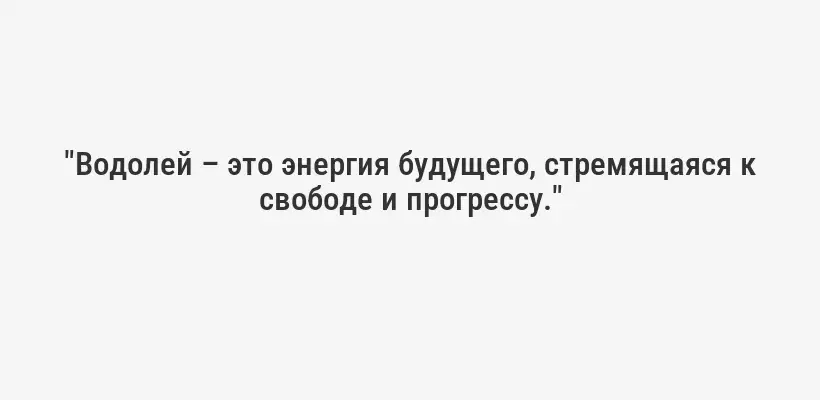 "Водолей – это энергия будущего, стремящаяся к свободе и прогрессу."