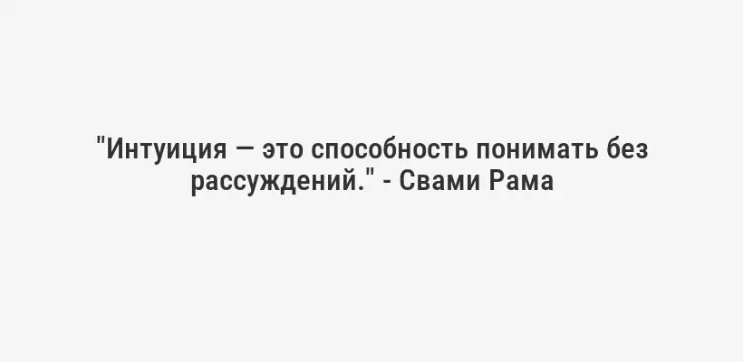"Интуиция — это способность понимать без рассуждений." - Свами Рама