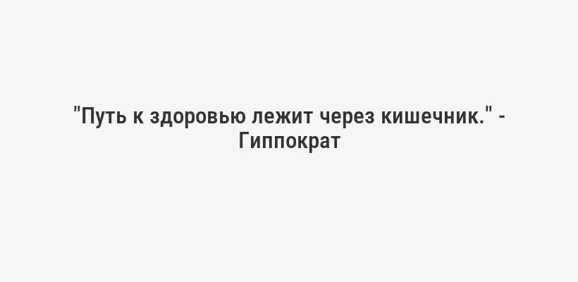 "Путь к здоровью лежит через кишечник." - Гиппократ