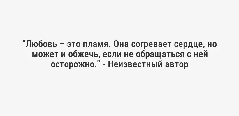 "Любовь – это пламя. Она согревает сердце, но может и обжечь, если не обращаться с ней осторожно." - Неизвестный автор