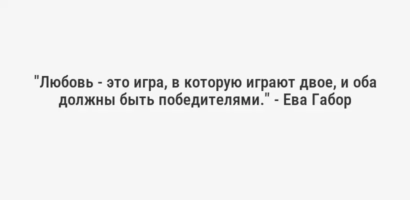 "Любовь - это игра, в которую играют двое, и оба должны быть победителями." - Ева Габор