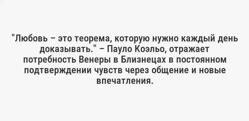 "Любовь – это теорема, которую нужно каждый день доказывать." – Пауло Коэльо, отражает потребность Венеры в Близнецах в постоянном подтверждении чувств через общение и новые впечатления.