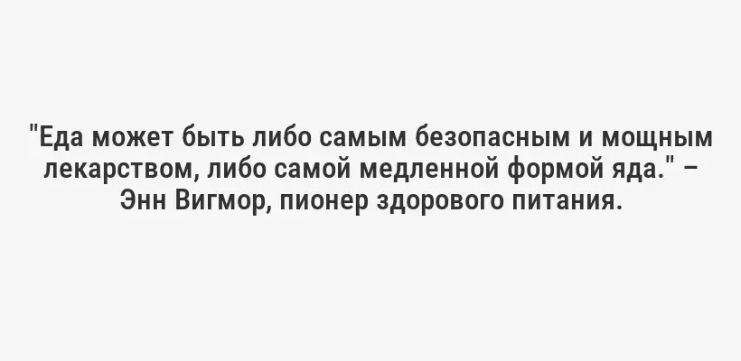 "Еда может быть либо самым безопасным и мощным лекарством, либо самой медленной формой яда." – Энн Вигмор, пионер здорового питания.