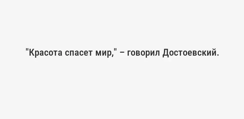 "Красота спасет мир," – говорил Достоевский.