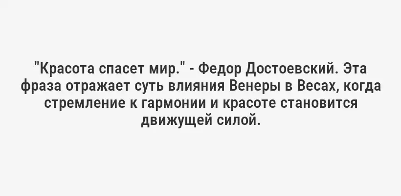 "Красота спасет мир." - Федор Достоевский. Эта фраза отражает суть влияния Венеры в Весах, когда стремление к гармонии и красоте становится движущей силой.
