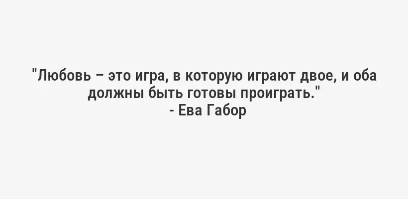 "Любовь – это игра, в которую играют двое, и оба должны быть готовы проиграть."
- Ева Габор
