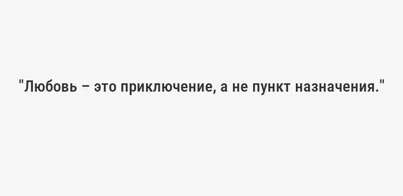 "Любовь – это приключение, а не пункт назначения."