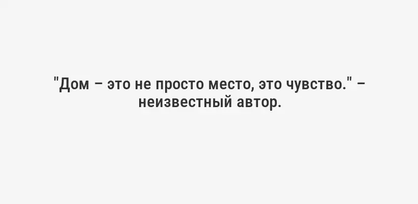 "Дом – это не просто место, это чувство." – неизвестный автор.