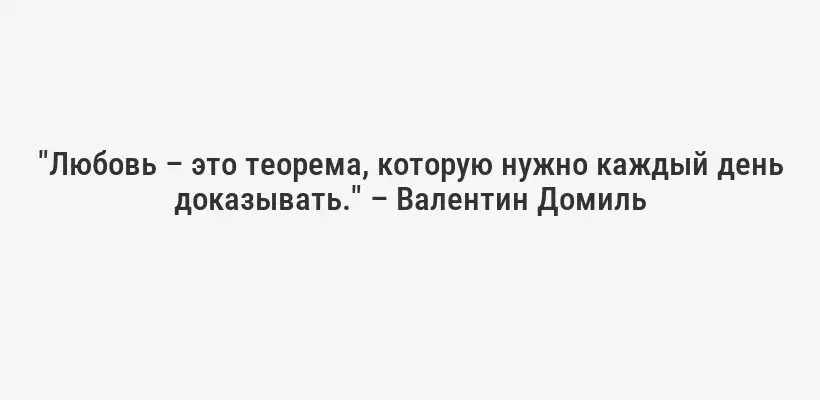 "Любовь – это теорема, которую нужно каждый день доказывать." – Валентин Домиль