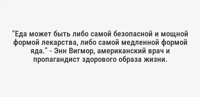 "Еда может быть либо самой безопасной и мощной формой лекарства, либо самой медленной формой яда." - Энн Вигмор, американский врач и пропагандист здорового образа жизни.