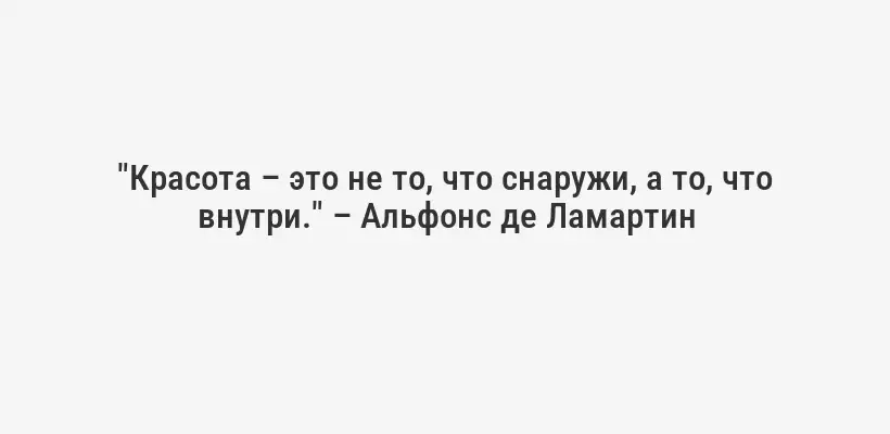"Красота – это не то, что снаружи, а то, что внутри." – Альфонс де Ламартин