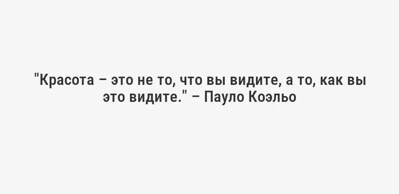"Красота – это не то, что вы видите, а то, как вы это видите." – Пауло Коэльо