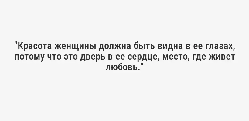 "Красота женщины должна быть видна в ее глазах, потому что это дверь в ее сердце, место, где живет любовь."