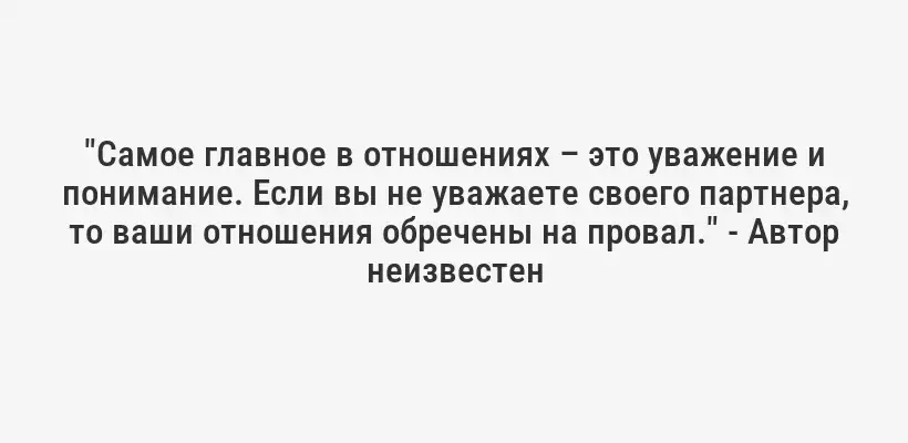 "Самое главное в отношениях – это уважение и понимание. Если вы не уважаете своего партнера, то ваши отношения обречены на провал." - Автор неизвестен