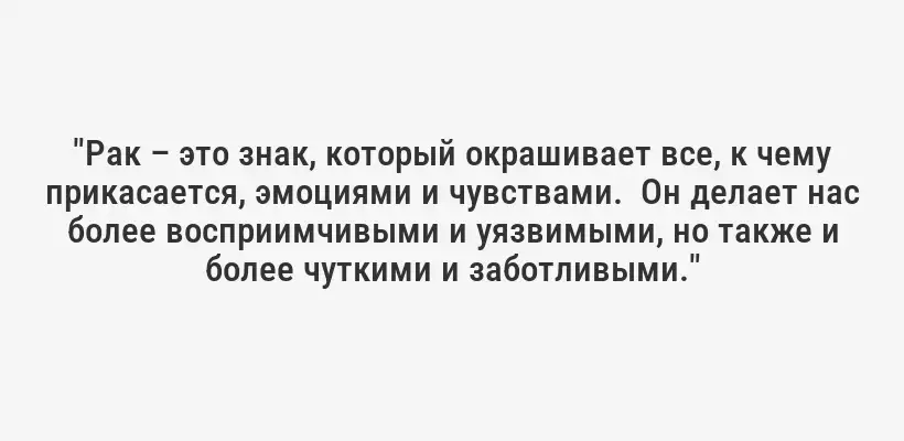 "Рак – это знак, который окрашивает все, к чему прикасается, эмоциями и чувствами.  Он делает нас более восприимчивыми и уязвимыми, но также и более чуткими и заботливыми."