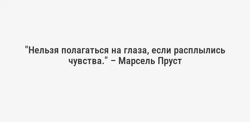 "Нельзя полагаться на глаза, если расплылись чувства." – Марсель Пруст