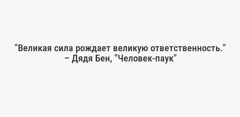"Великая сила рождает великую ответственность." – Дядя Бен, "Человек-паук"