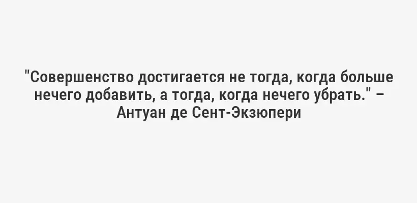 "Совершенство достигается не тогда, когда больше нечего добавить, а тогда, когда нечего убрать." – Антуан де Сент-Экзюпери