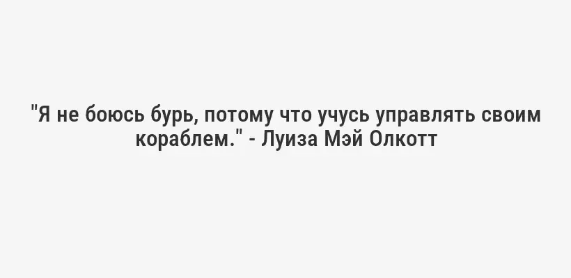 "Я не боюсь бурь, потому что учусь управлять своим кораблем." - Луиза Мэй Олкотт
