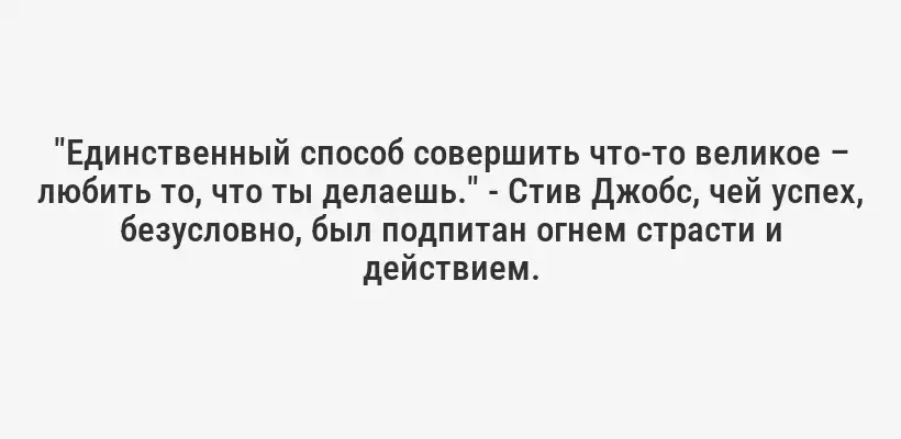 "Единственный способ совершить что-то великое – любить то, что ты делаешь." - Стив Джобс, чей успех, безусловно, был подпитан огнем страсти и действием.