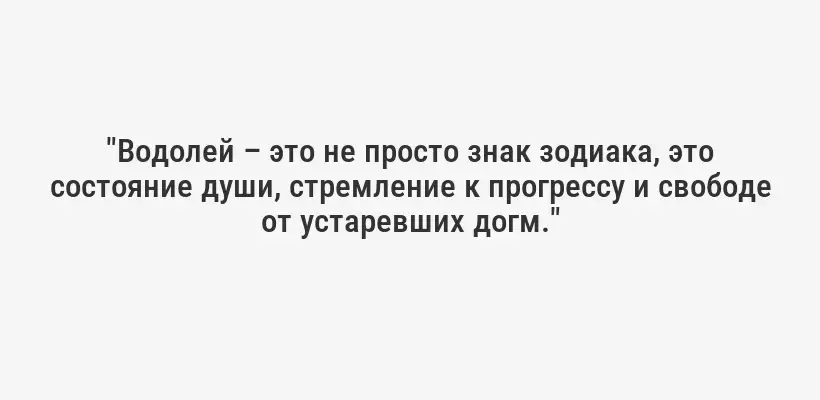 "Водолей – это не просто знак зодиака, это состояние души, стремление к прогрессу и свободе от устаревших догм."