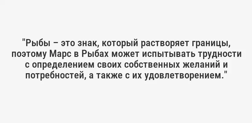 "Рыбы – это знак, который растворяет границы, поэтому Марс в Рыбах может испытывать трудности с определением своих собственных желаний и потребностей, а также с их удовлетворением."
