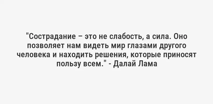 "Сострадание – это не слабость, а сила. Оно позволяет нам видеть мир глазами другого человека и находить решения, которые приносят пользу всем." - Далай Лама