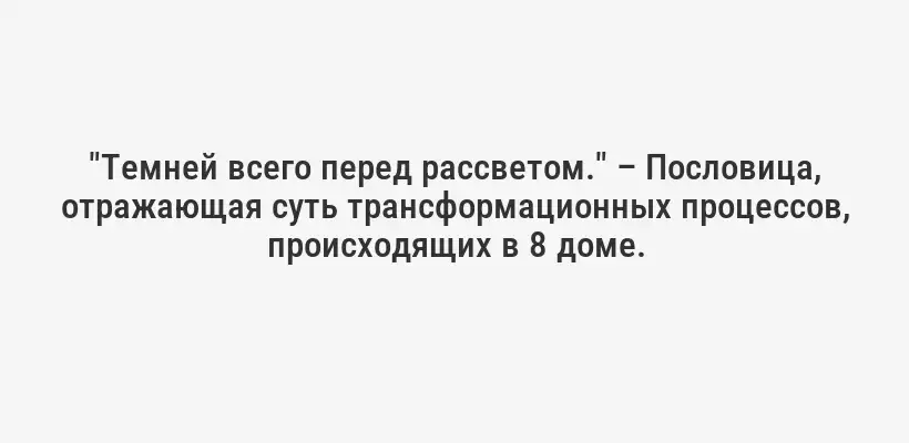 "Темней всего перед рассветом." – Пословица, отражающая суть трансформационных процессов, происходящих в 8 доме.