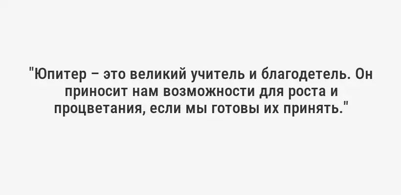 "Юпитер – это великий учитель и благодетель. Он приносит нам возможности для роста и процветания, если мы готовы их принять."