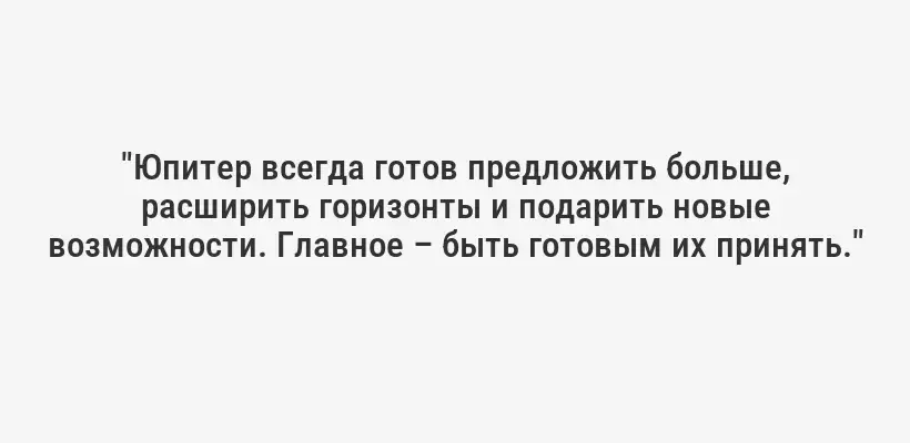 "Юпитер всегда готов предложить больше, расширить горизонты и подарить новые возможности. Главное – быть готовым их принять."