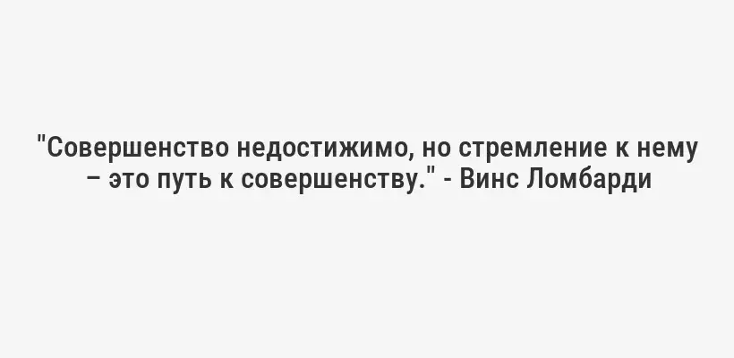 "Совершенство недостижимо, но стремление к нему – это путь к совершенству." - Винс Ломбарди