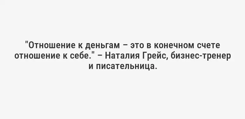 "Отношение к деньгам – это в конечном счете отношение к себе." – Наталия Грейс, бизнес-тренер и писательница.