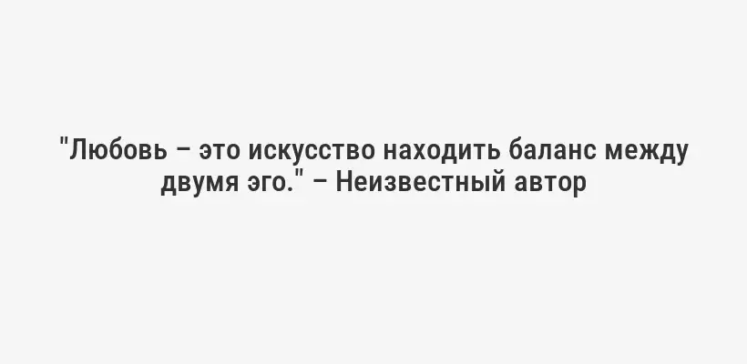 "Любовь – это искусство находить баланс между двумя эго." – Неизвестный автор