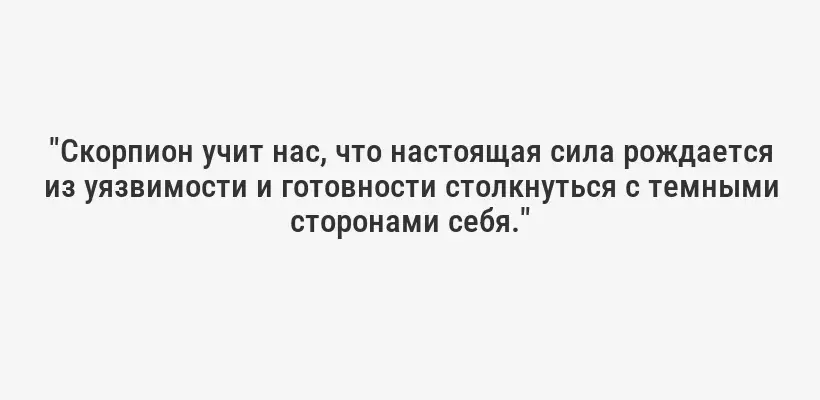 "Скорпион учит нас, что настоящая сила рождается из уязвимости и готовности столкнуться с темными сторонами себя."