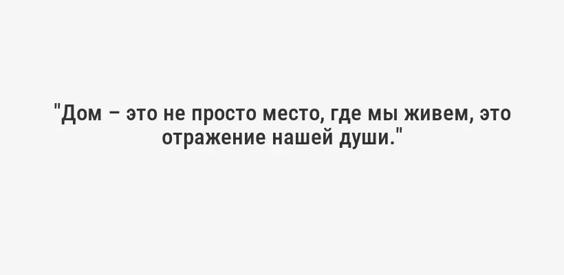 "Дом – это не просто место, где мы живем, это отражение нашей души."
