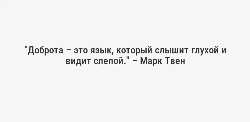 "Доброта – это язык, который слышит глухой и видит слепой." – Марк Твен