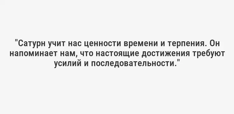 "Сатурн учит нас ценности времени и терпения. Он напоминает нам, что настоящие достижения требуют усилий и последовательности."