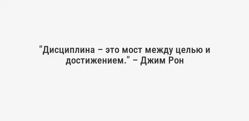 "Дисциплина – это мост между целью и достижением." – Джим Рон