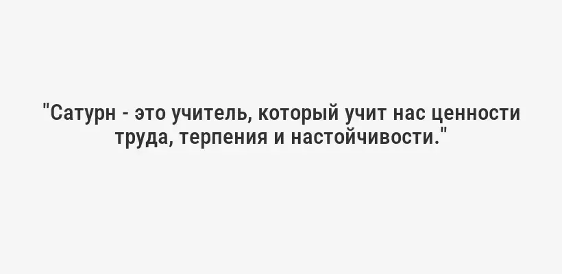 "Сатурн - это учитель, который учит нас ценности труда, терпения и настойчивости."