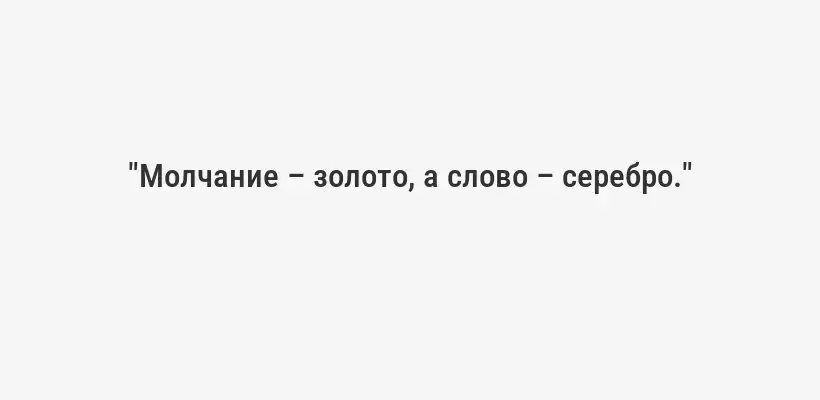 "Молчание – золото, а слово – серебро."
