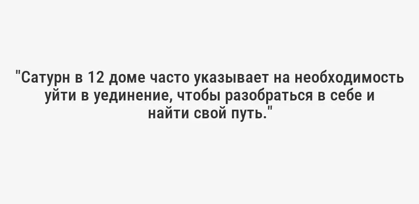 "Сатурн в 12 доме часто указывает на необходимость уйти в уединение, чтобы разобраться в себе и найти свой путь."