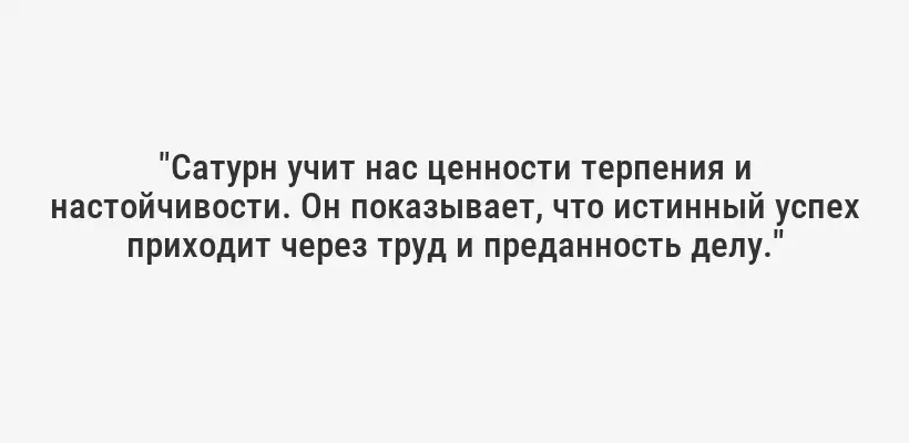 "Сатурн учит нас ценности терпения и настойчивости. Он показывает, что истинный успех приходит через труд и преданность делу."