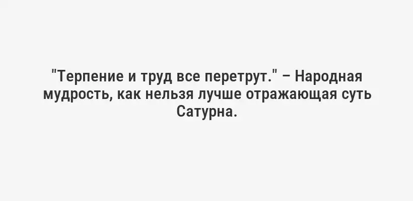 "Терпение и труд все перетрут." – Народная мудрость, как нельзя лучше отражающая суть Сатурна.