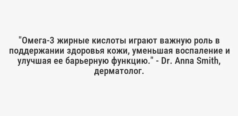 "Омега-3 жирные кислоты играют важную роль в поддержании здоровья кожи, уменьшая воспаление и улучшая ее барьерную функцию." - Dr. Anna Smith, дерматолог.