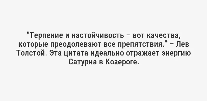 "Терпение и настойчивость – вот качества, которые преодолевают все препятствия." – Лев Толстой. Эта цитата идеально отражает энергию Сатурна в Козероге.
