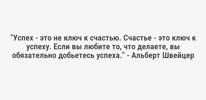 "Успех - это не ключ к счастью. Счастье - это ключ к успеху. Если вы любите то, что делаете, вы обязательно добьетесь успеха." - Альберт Швейцер
