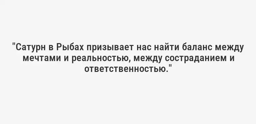 "Сатурн в Рыбах призывает нас найти баланс между мечтами и реальностью, между состраданием и ответственностью."