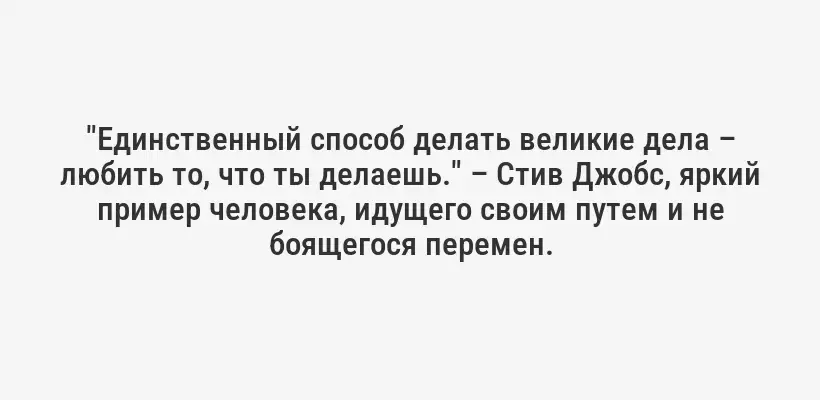 "Единственный способ делать великие дела – любить то, что ты делаешь." – Стив Джобс, яркий пример человека, идущего своим путем и не боящегося перемен.